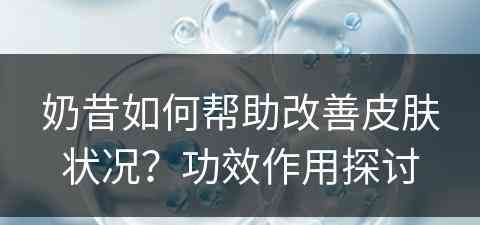 奶昔如何帮助改善皮肤状况？功效作用探讨